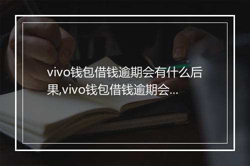 vivo钱包借钱逾期会有什么后果,vivo钱包借钱逾期会被催收吗