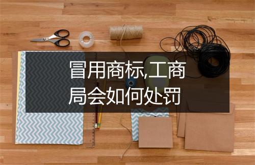 冒用商标,工商局会如何处罚