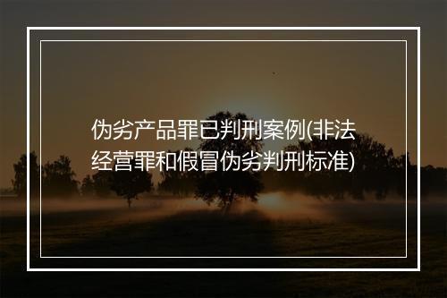 伪劣产品罪已判刑案例(非法经营罪和假冒伪劣判刑标准)