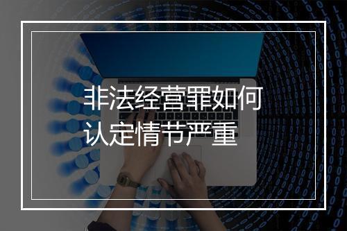 非法经营罪如何认定情节严重
