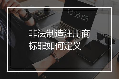 非法制造注册商标罪如何定义