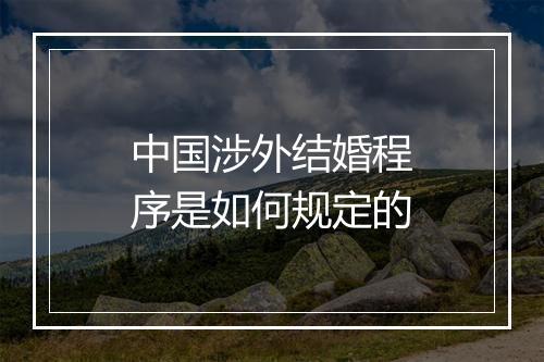中国涉外结婚程序是如何规定的
