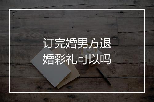 订完婚男方退婚彩礼可以吗