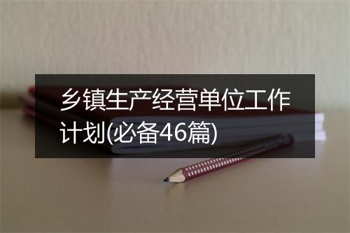 乡镇生产经营单位工作计划(必备46篇)