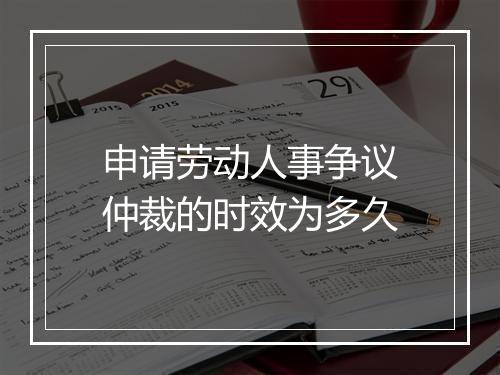 申请劳动人事争议仲裁的时效为多久