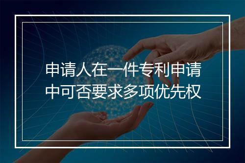 申请人在一件专利申请中可否要求多项优先权