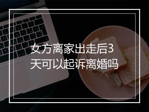 女方离家出走后3天可以起诉离婚吗