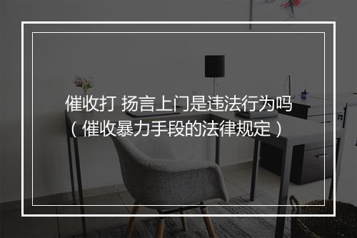 催收打 扬言上门是违法行为吗(催收暴力手段的法律规定)