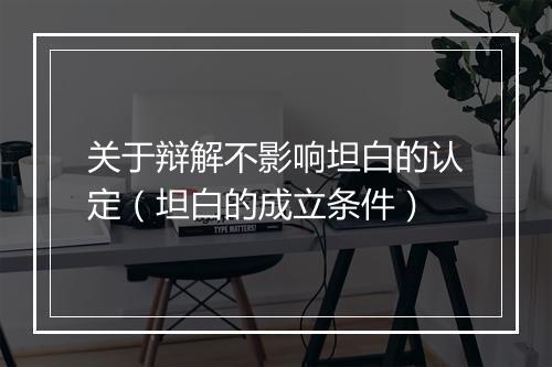 关于辩解不影响坦白的认定(坦白的成立条件)