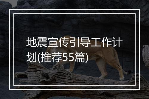 地震宣传引导工作计划(推荐55篇)