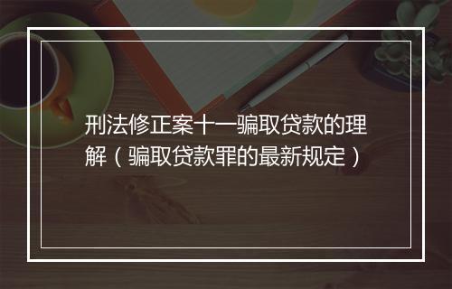 刑法修正案十一骗取贷款的理解(骗取贷款罪的最新规定)