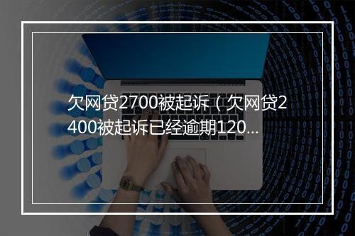 欠网贷2700被起诉(欠网贷2400被起诉已经逾期120天)