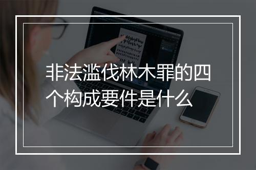 非法滥伐林木罪的四个构成要件是什么