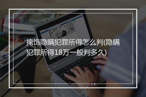 掩饰隐瞒犯罪所得怎么判(隐瞒犯罪所得18万一般判多久)