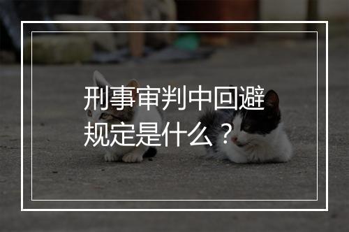 刑事审判中回避规定是什么?