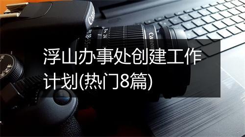 浮山办事处创建工作计划(热门8篇)