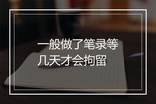 一般做了笔录等几天才会拘留