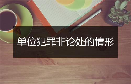 单位犯罪非论处的情形