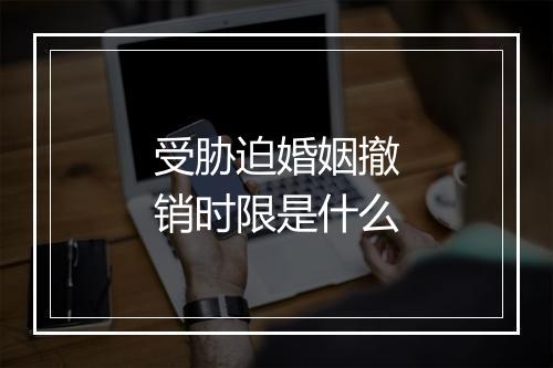受胁迫婚姻撤销时限是什么