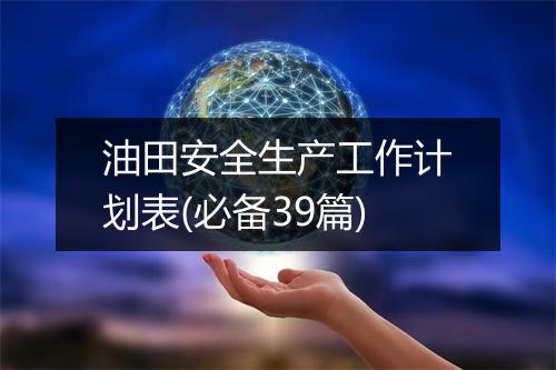 油田安全生产工作计划表(必备39篇)