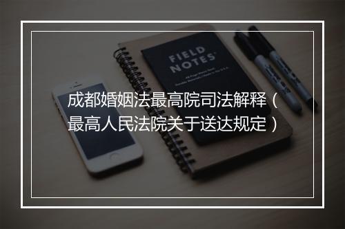 成都婚姻法最高院司法解释(最高人民法院关于送达规定)