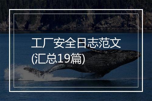工厂安全日志范文(汇总19篇)