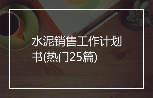 水泥销售工作计划书(热门25篇)