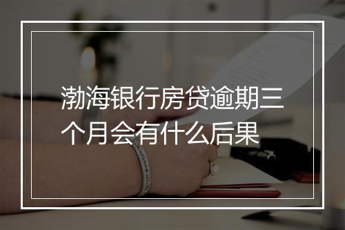 渤海银行房贷逾期三个月会有什么后果