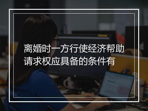 离婚时一方行使经济帮助请求权应具备的条件有