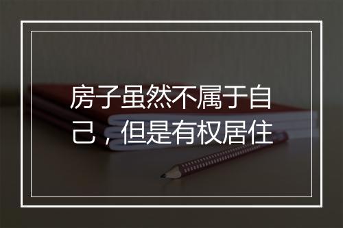 房子虽然不属于自己,但是有权居住