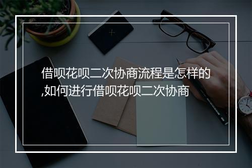 借呗花呗二次协商流程是怎样的,如何进行借呗花呗二次协商