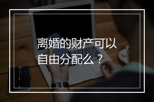 离婚的财产可以自由分配么?