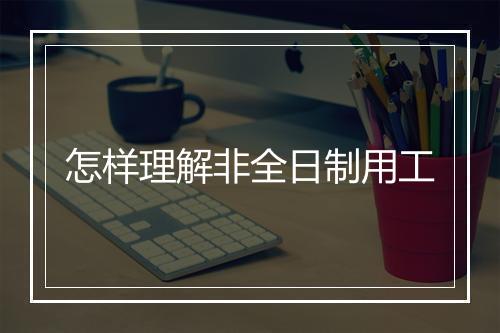 怎样理解非全日制用工