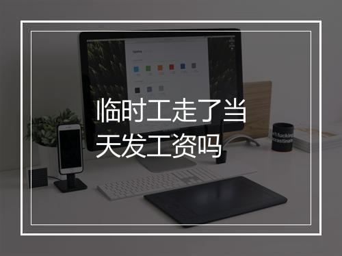 临时工走了当天发工资吗