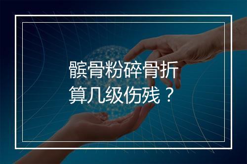 髌骨粉碎骨折算几级伤残?