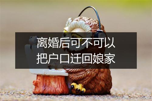 离婚后可不可以把户口迁回娘家