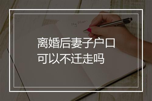 离婚后妻子户口可以不迁走吗