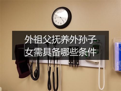 外祖父抚养外孙子女需具备哪些条件