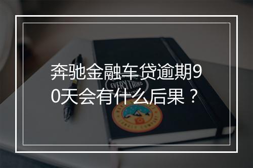 奔驰金融车贷逾期90天会有什么后果?