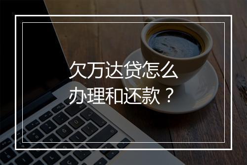 欠万达贷怎么办理和还款?