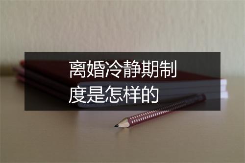 离婚冷静期制度是怎样的