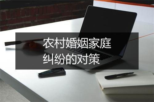 农村婚姻家庭纠纷的对策