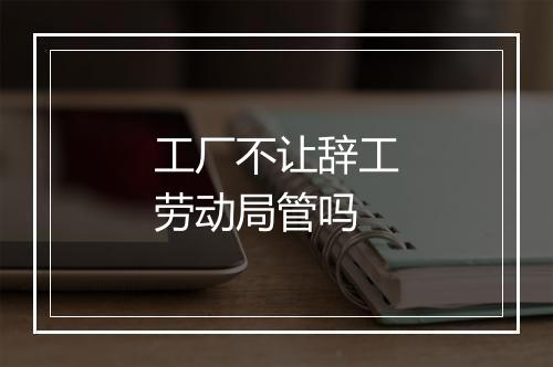 工厂不让辞工劳动局管吗