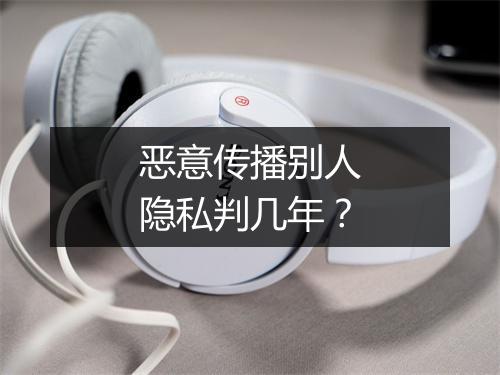 恶意传播别人隐私判几年?