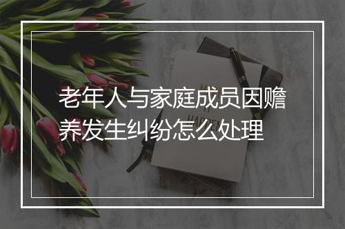 老年人与家庭成员因赡养发生纠纷怎么处理