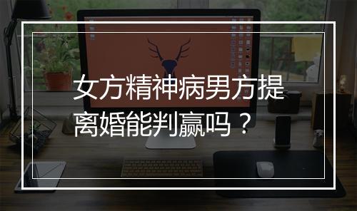 女方精神病男方提离婚能判赢吗?