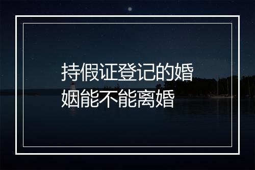 持假证登记的婚姻能不能离婚