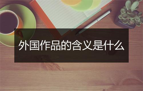 外国作品的含义是什么