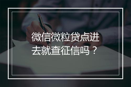 微信微粒贷点进去就查征信吗?