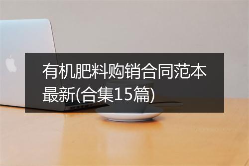 有机肥料购销合同范本最新(合集15篇)